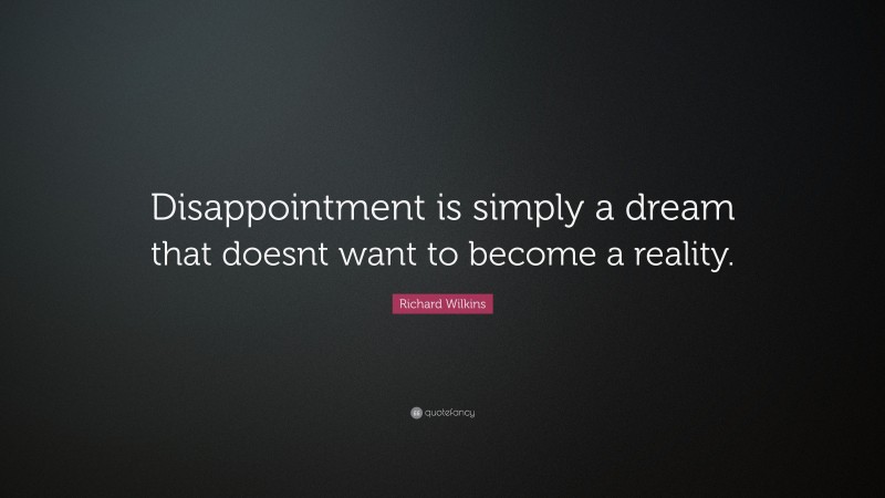 Richard Wilkins Quote: “Disappointment is simply a dream that doesnt want to become a reality.”
