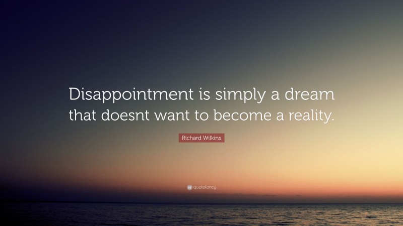 Richard Wilkins Quote: “Disappointment is simply a dream that doesnt want to become a reality.”