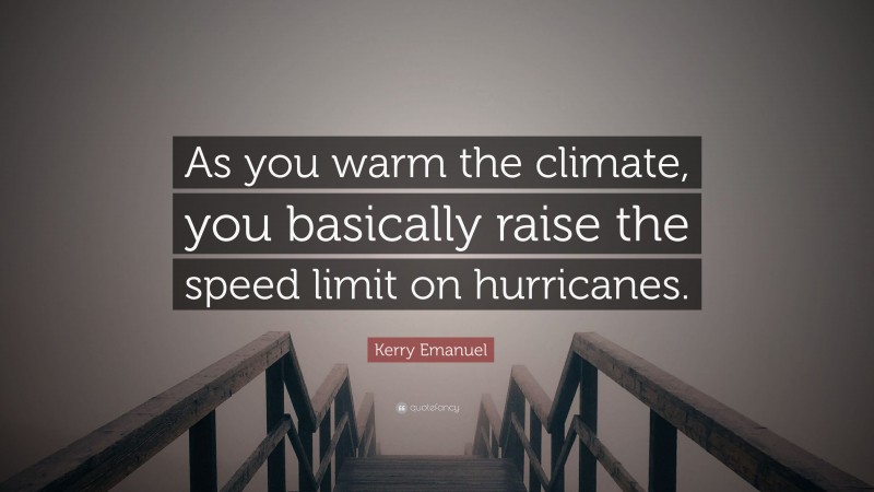 Kerry Emanuel Quote: “As you warm the climate, you basically raise the speed limit on hurricanes.”