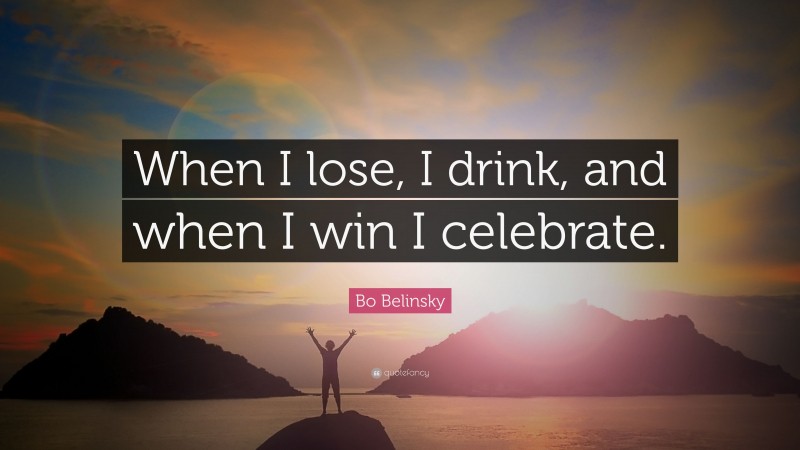 Bo Belinsky Quote: “When I lose, I drink, and when I win I celebrate.”