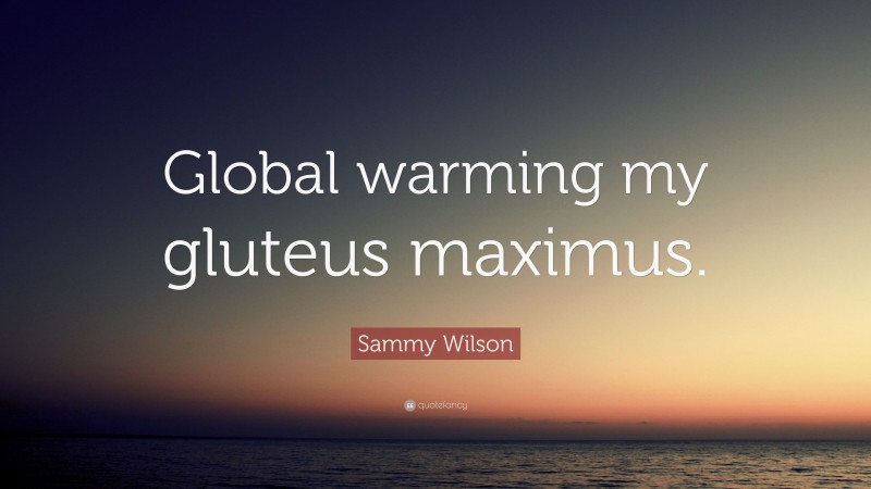 Sammy Wilson Quote: “Global warming my gluteus maximus.”