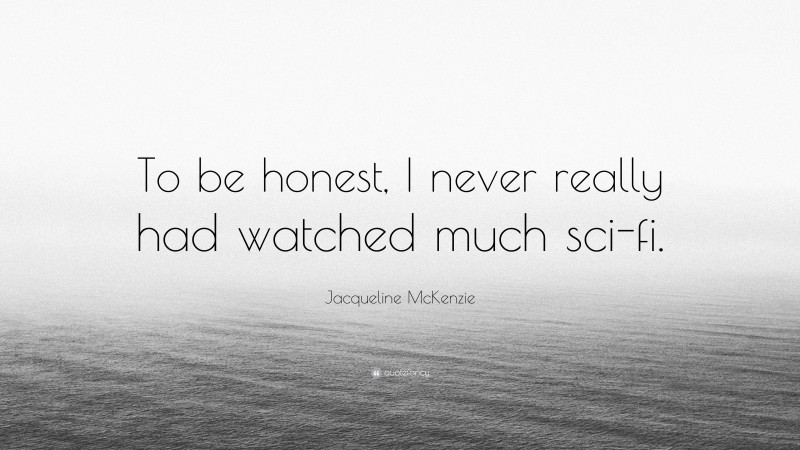 Jacqueline McKenzie Quote: “To be honest, I never really had watched much sci-fi.”