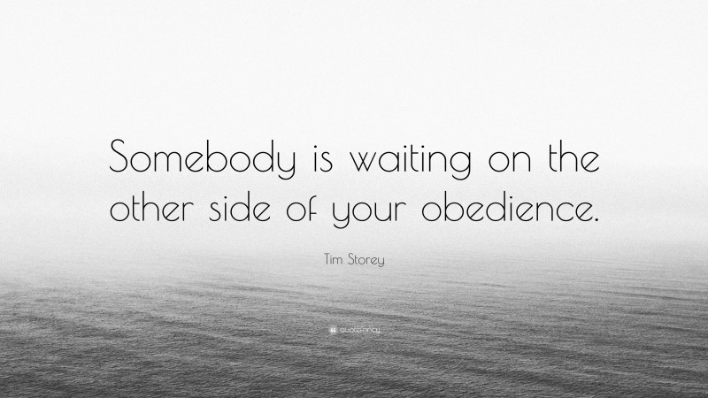 Tim Storey Quote: “Somebody is waiting on the other side of your obedience.”