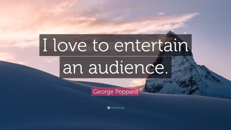 George Peppard Quote: “I love to entertain an audience.”