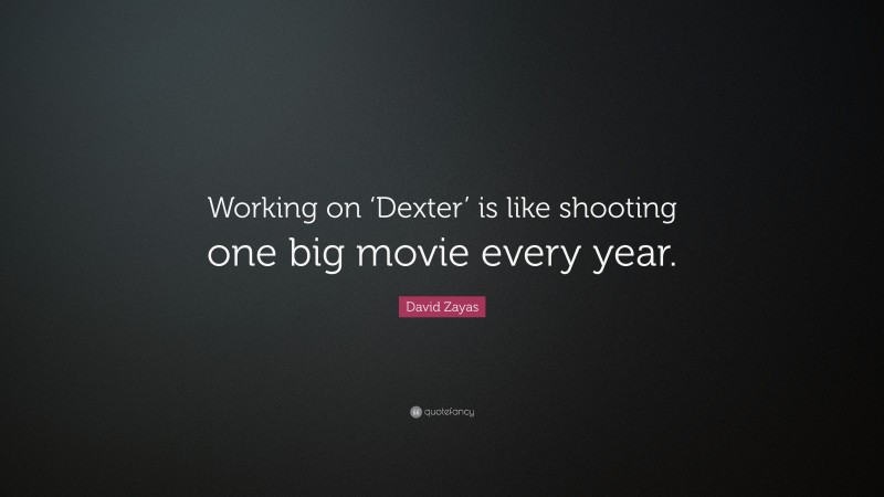 David Zayas Quote: “Working on ‘Dexter’ is like shooting one big movie every year.”