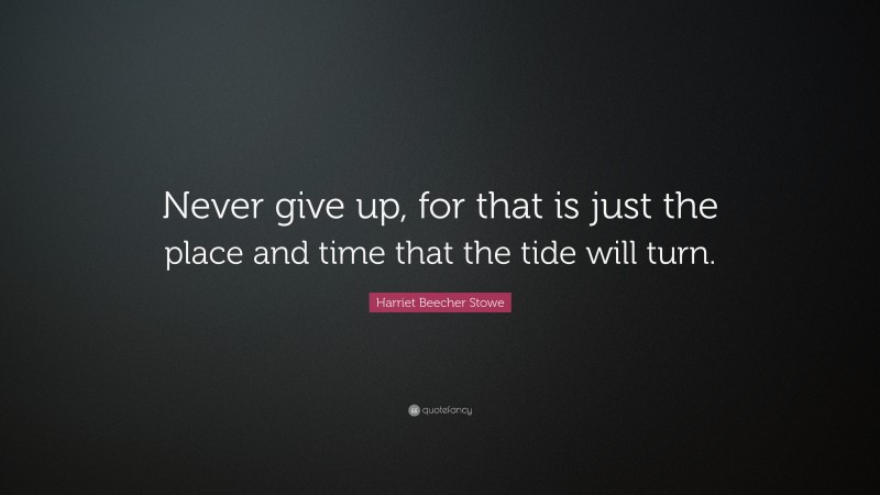 Harriet Beecher Stowe Quote: “Never give up, for that is just the place ...