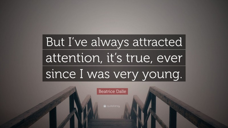 Beatrice Dalle Quote: “But I’ve always attracted attention, it’s true, ever since I was very young.”