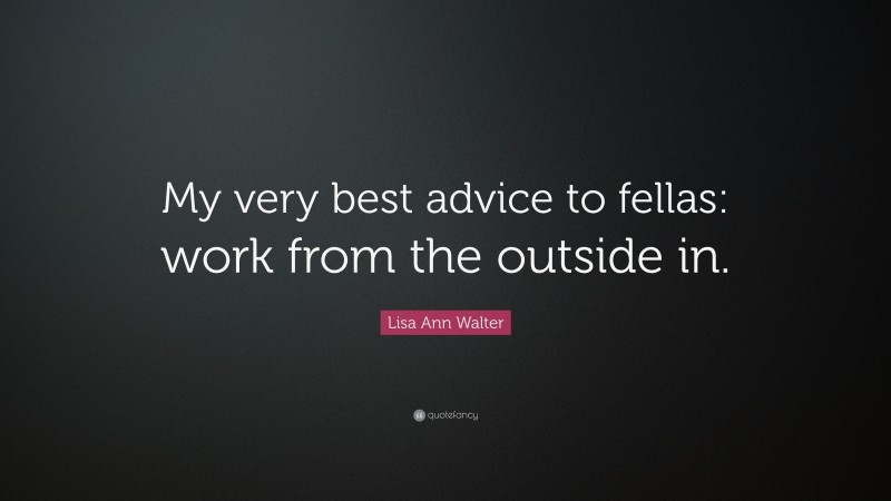 Lisa Ann Walter Quote: “My very best advice to fellas: work from the outside in.”