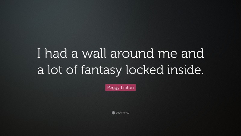 Peggy Lipton Quote: “I had a wall around me and a lot of fantasy locked inside.”
