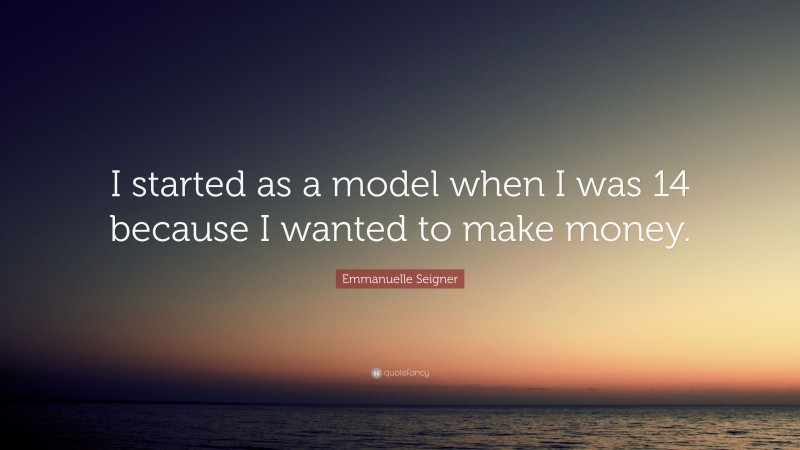 Emmanuelle Seigner Quote: “I started as a model when I was 14 because I wanted to make money.”