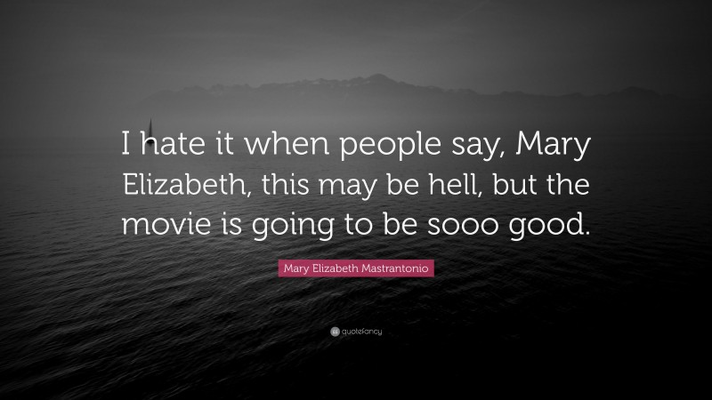 Mary Elizabeth Mastrantonio Quote: “I hate it when people say, Mary Elizabeth, this may be hell, but the movie is going to be sooo good.”