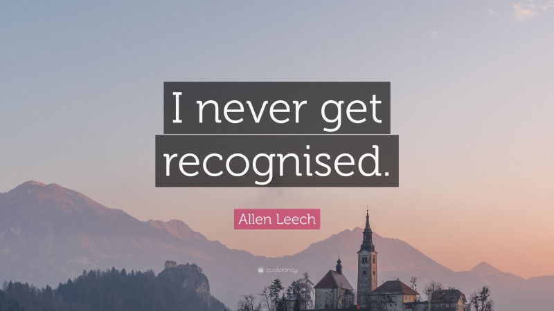 Allen Leech Quote: “I never get recognised.”