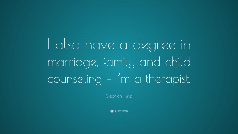 Stephen Furst Quote: “I also have a degree in marriage, family and child counseling – I’m a therapist.”