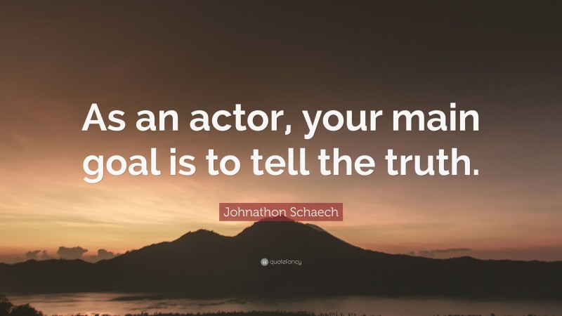 Johnathon Schaech Quote: “As an actor, your main goal is to tell the truth.”