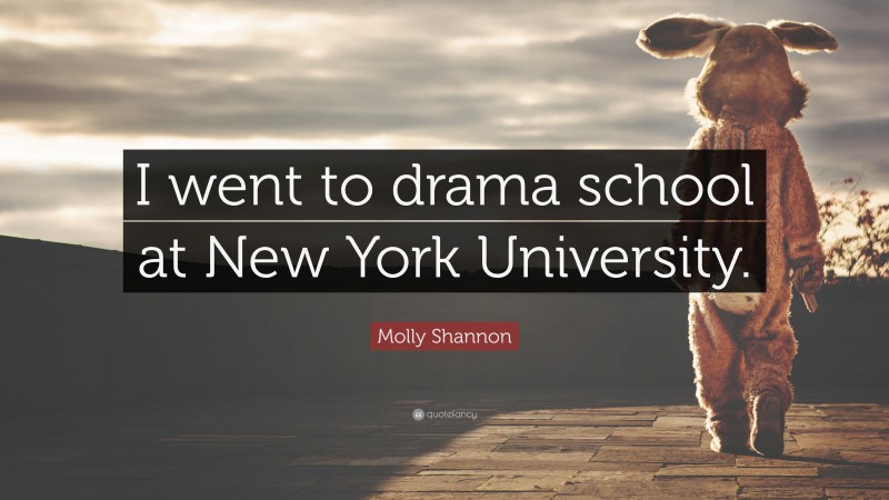 Molly Shannon Quote: “I went to drama school at New York University.”