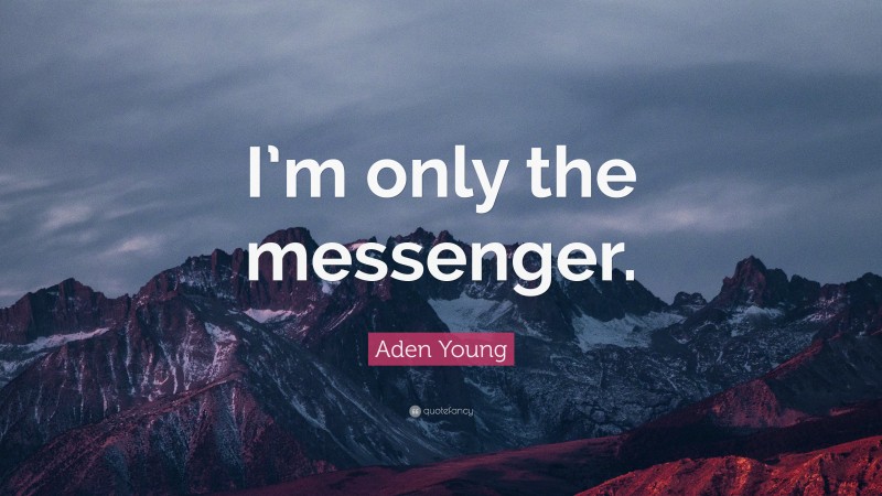 Aden Young Quote: “I’m only the messenger.”