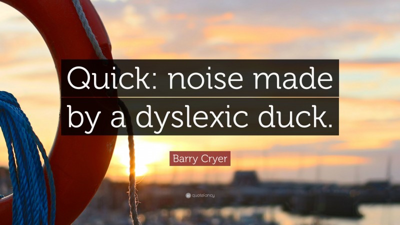 Barry Cryer Quote: “Quick: noise made by a dyslexic duck.”