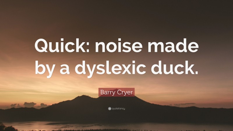 Barry Cryer Quote: “Quick: noise made by a dyslexic duck.”