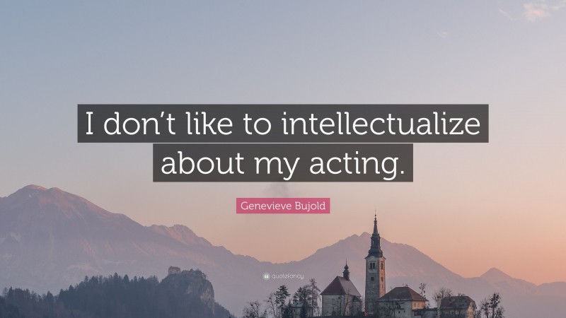 Genevieve Bujold Quote: “I don’t like to intellectualize about my acting.”