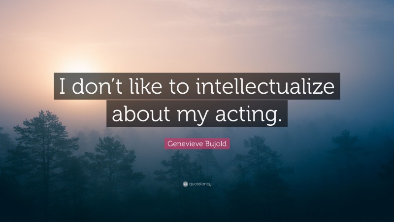 Genevieve Bujold Quote: “I don’t like to intellectualize about my acting.”