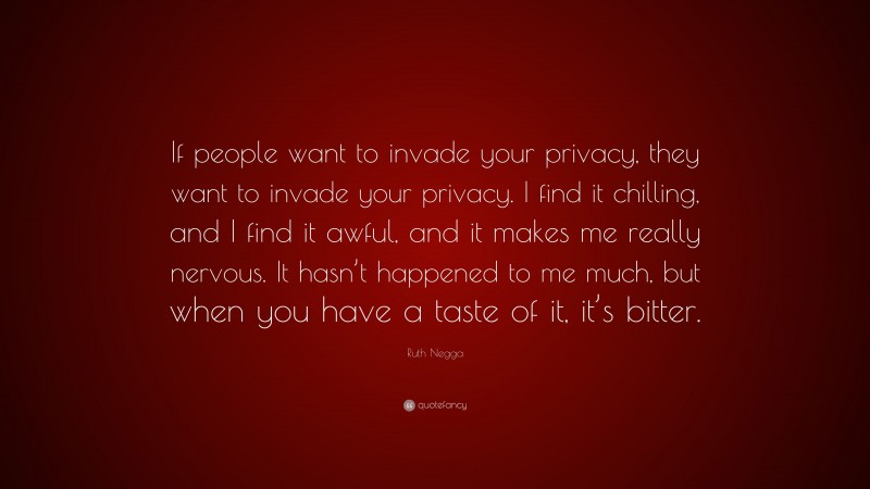 Ruth Negga Quote: “If people want to invade your privacy, they want to invade your privacy. I find it chilling, and I find it awful, and it makes me really nervous. It hasn’t happened to me much, but when you have a taste of it, it’s bitter.”