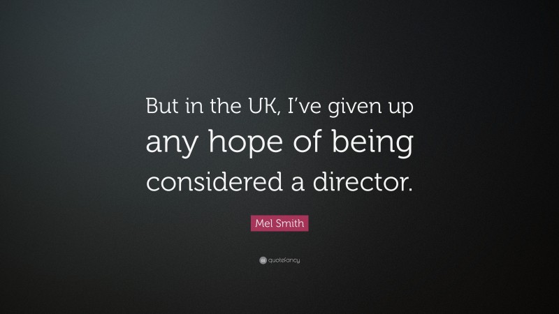Mel Smith Quote: “But in the UK, I’ve given up any hope of being considered a director.”