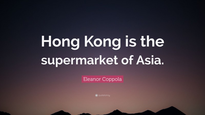 Eleanor Coppola Quote: “Hong Kong is the supermarket of Asia.”