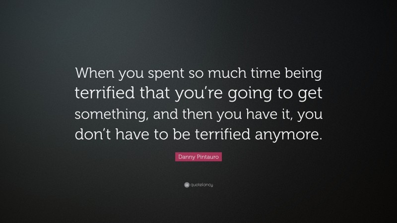 Danny Pintauro Quote: “When you spent so much time being terrified that you’re going to get something, and then you have it, you don’t have to be terrified anymore.”