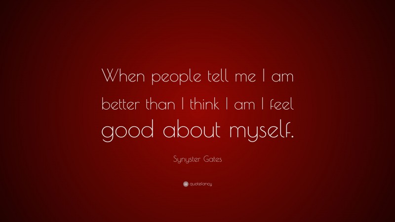 Synyster Gates Quote: “When people tell me I am better than I think I am I feel good about myself.”