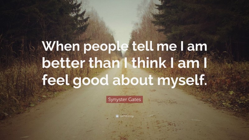 Synyster Gates Quote: “When people tell me I am better than I think I am I feel good about myself.”