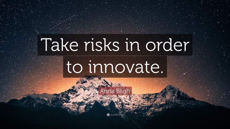 Anna Bligh Quote: “Take risks in order to innovate.”