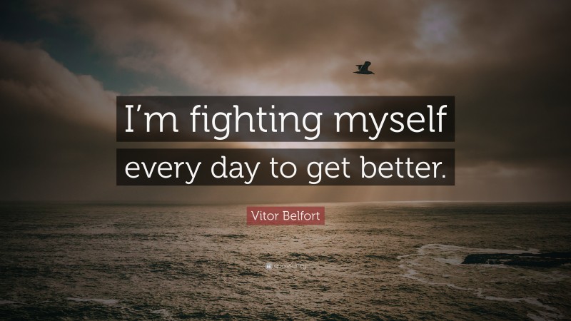 Vitor Belfort Quote: “I’m fighting myself every day to get better.”