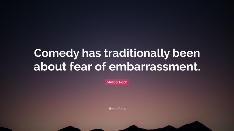 Marco Roth Quote: “Comedy has traditionally been about fear of embarrassment.”