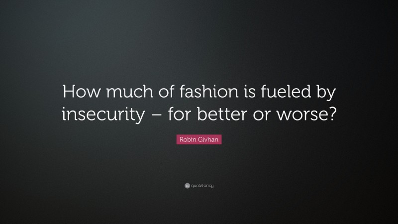 Robin Givhan Quote: “How much of fashion is fueled by insecurity – for better or worse?”