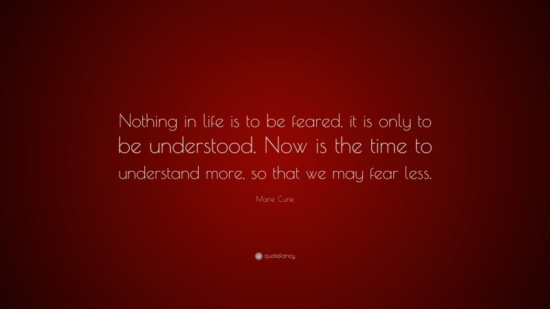 Marie Curie Quote: “Nothing in life is to be feared, it is only to be ...