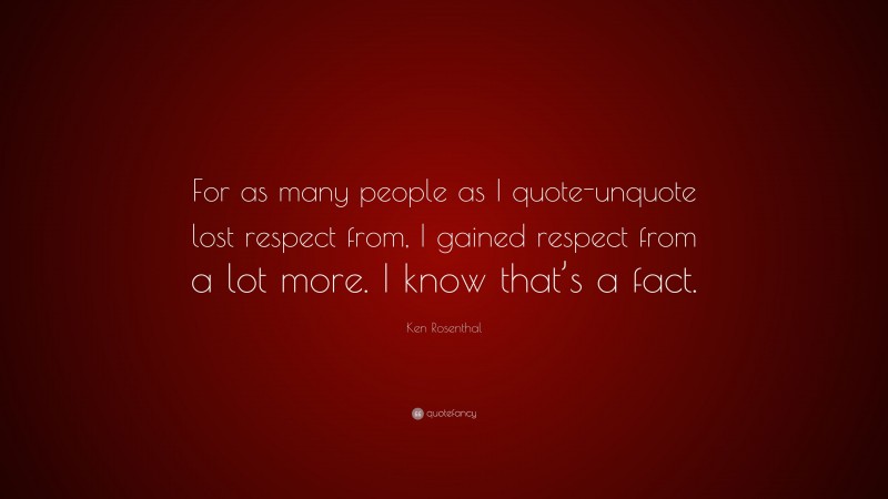 Ken Rosenthal Quote: “For as many people as I quote-unquote lost respect from, I gained respect from a lot more. I know that’s a fact.”