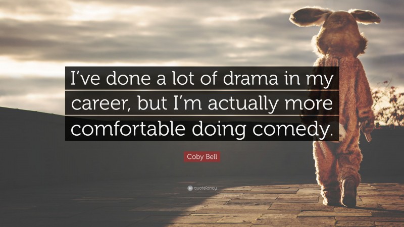 Coby Bell Quote: “I’ve done a lot of drama in my career, but I’m actually more comfortable doing comedy.”