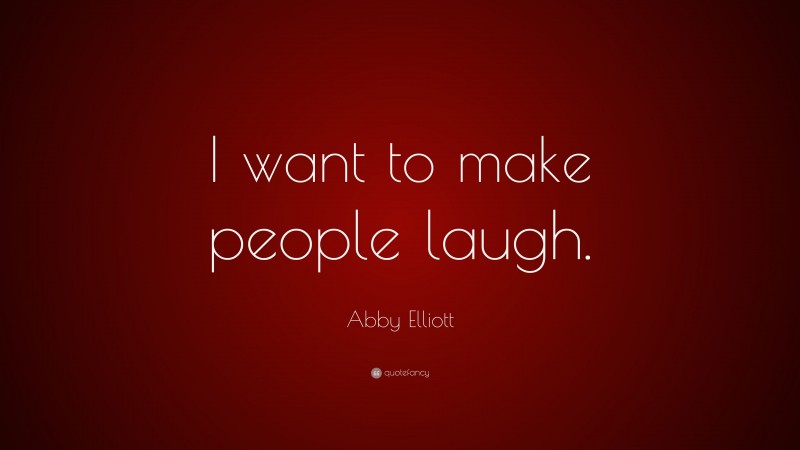 Abby Elliott Quote: “I want to make people laugh.”