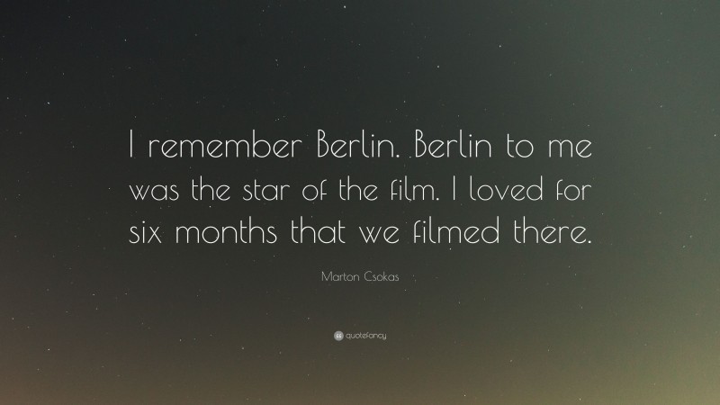 Marton Csokas Quote: “I remember Berlin. Berlin to me was the star of the film. I loved for six months that we filmed there.”