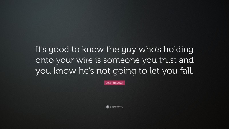 Jack Reynor Quote: “It’s good to know the guy who’s holding onto your wire is someone you trust and you know he’s not going to let you fall.”