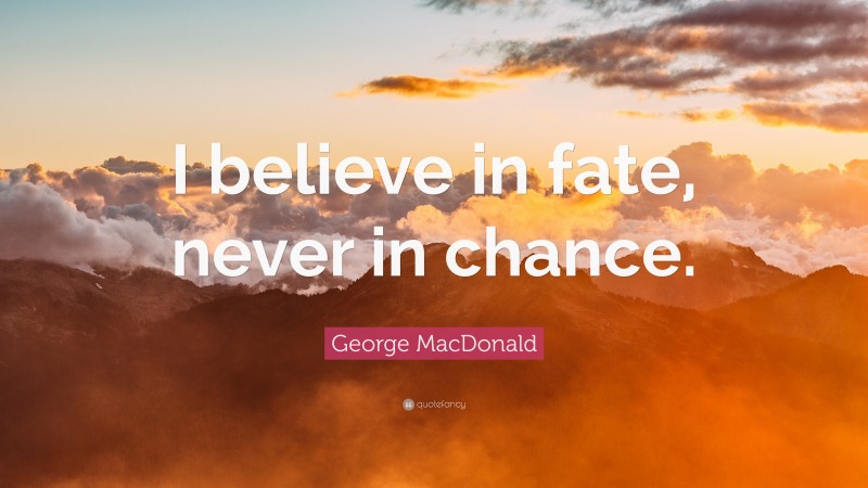 George MacDonald Quote: “I believe in fate, never in chance.”
