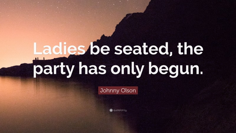 Johnny Olson Quote: “Ladies be seated, the party has only begun.”