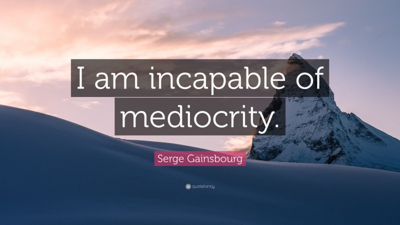 Serge Gainsbourg Quote: “I am incapable of mediocrity.”