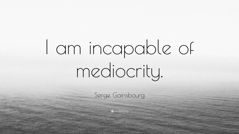 Serge Gainsbourg Quote: “I am incapable of mediocrity.”