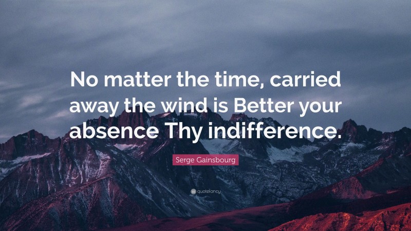 Serge Gainsbourg Quote: “No matter the time, carried away the wind is Better your absence Thy indifference.”