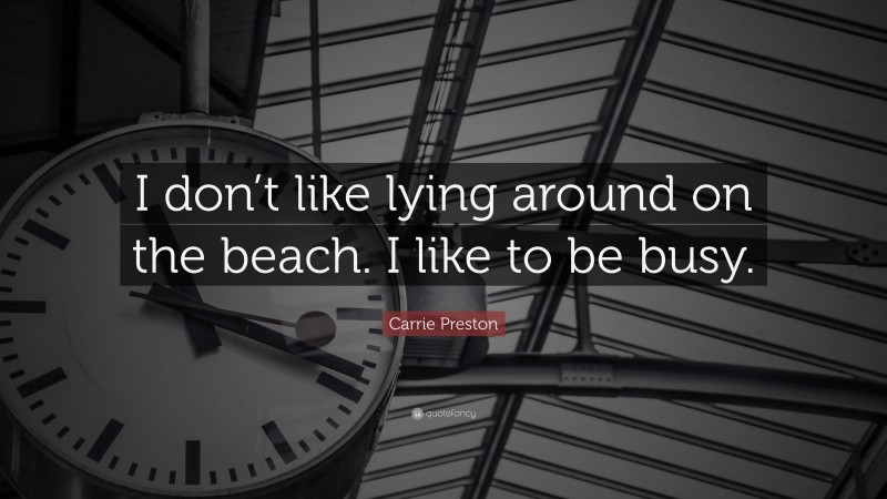 Carrie Preston Quote: “I don’t like lying around on the beach. I like to be busy.”