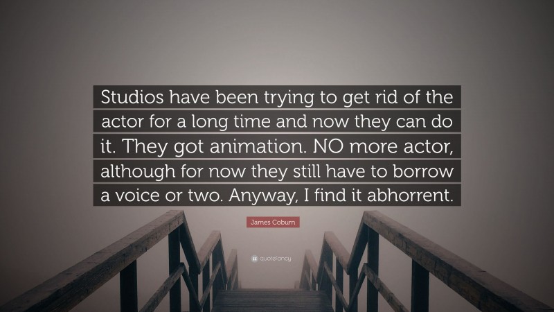 James Coburn Quote: “Studios have been trying to get rid of the actor for a long time and now they can do it. They got animation. NO more actor, although for now they still have to borrow a voice or two. Anyway, I find it abhorrent.”