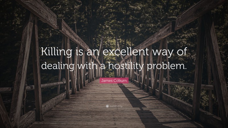 James Coburn Quote: “Killing is an excellent way of dealing with a hostility problem.”