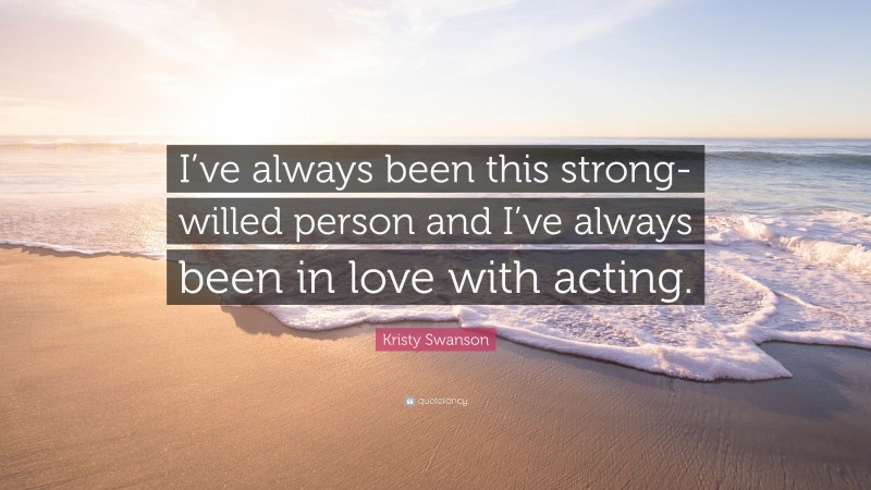 Kristy Swanson Quote: “I’ve always been this strong-willed person and I’ve always been in love with acting.”
