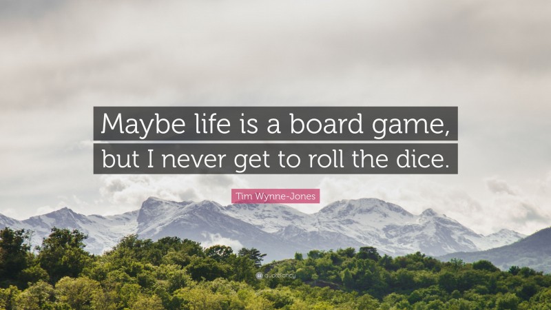 Tim Wynne-Jones Quote: “Maybe life is a board game, but I never get to roll the dice.”